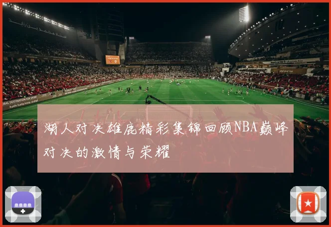 湖人对决雄鹿精彩集锦回顾NBA巅峰对决的激情与荣耀