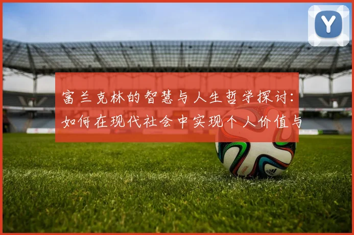 富兰克林的智慧与人生哲学探讨：如何在现代社会中实现个人价值与成功