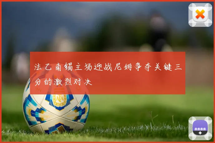 法乙南锡主场迎战尼姆争夺关键三分的激烈对决