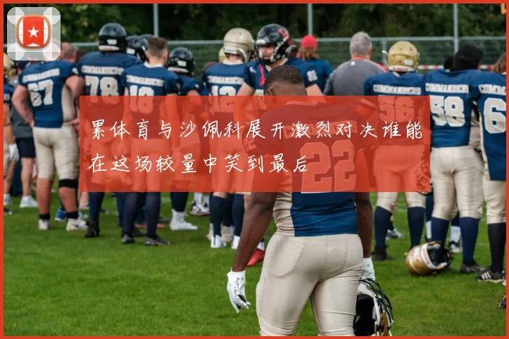 累体育与沙佩科展开激烈对决谁能在这场较量中笑到最后