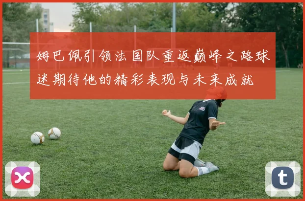 姆巴佩引领法国队重返巅峰之路球迷期待他的精彩表现与未来成就