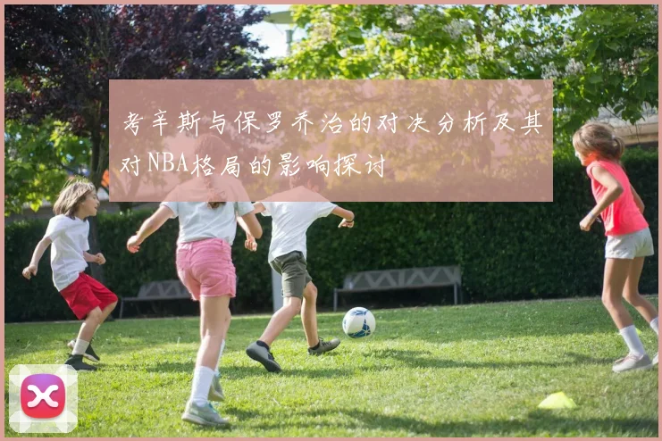 考辛斯与保罗乔治的对决分析及其对NBA格局的影响探讨
