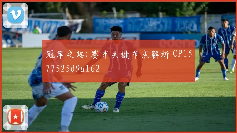 冠军之路:赛季关键节点解析 CP1577525d9a162