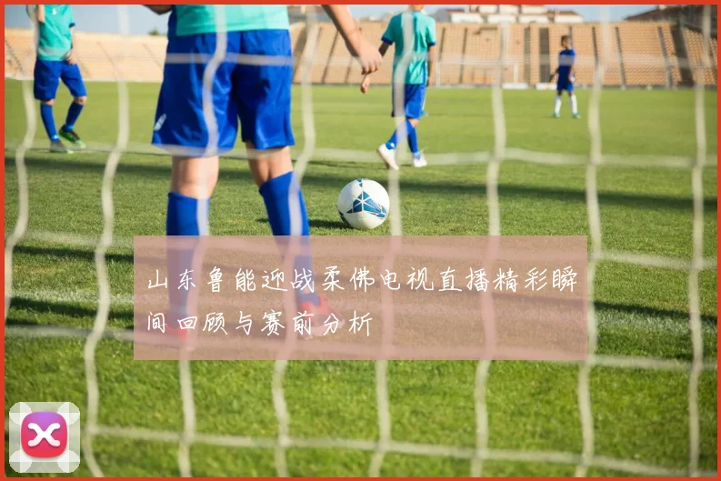 山东鲁能迎战柔佛电视直播精彩瞬间回顾与赛前分析
