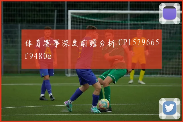 体育赛事深度前瞻分析 CP1579665f9480e