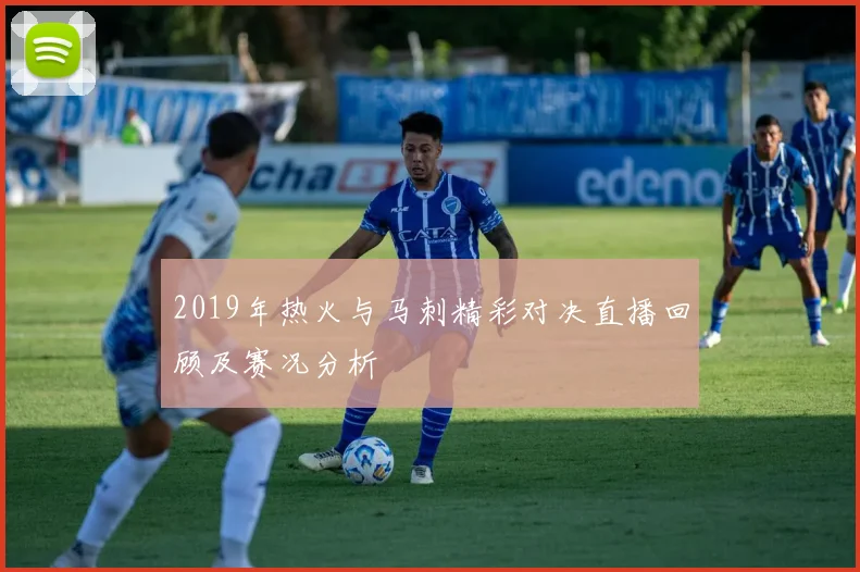 2019年热火与马刺精彩对决直播回顾及赛况分析