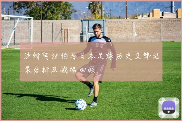 沙特阿拉伯与日本足球历史交锋记录分析及战绩回顾