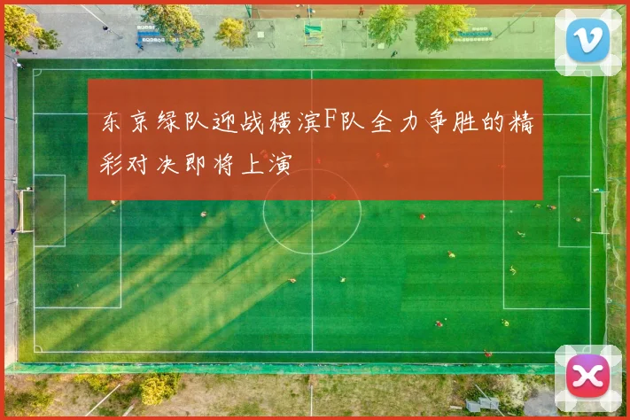 东京绿队迎战横滨F队全力争胜的精彩对决即将上演
