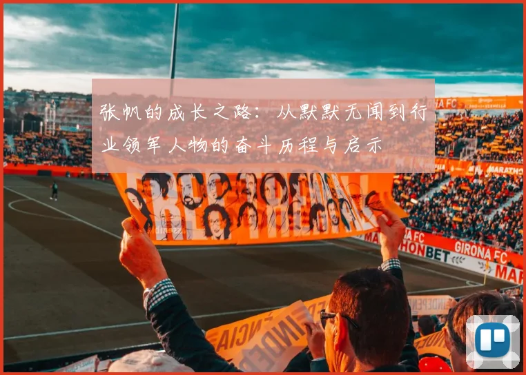 张帆的成长之路：从默默无闻到行业领军人物的奋斗历程与启示