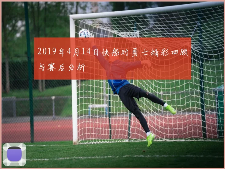 2019年4月14日快船对勇士精彩回顾与赛后分析