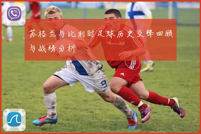 苏格兰与比利时足球历史交锋回顾与战绩分析